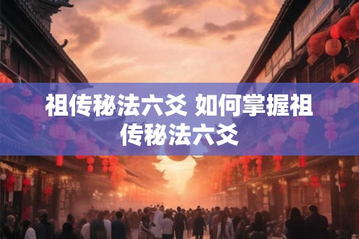祖传秘法六爻 如何掌握祖传秘法六爻 祖传秘法六爻 如何掌握祖传秘法六爻
