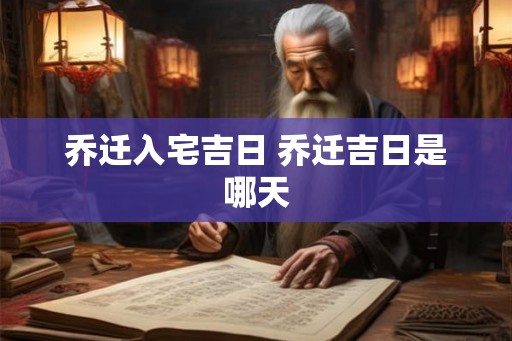 乔迁入宅吉日 乔迁吉日是哪天
