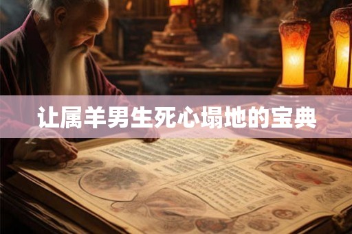 让属羊男生死心塌地的宝典
