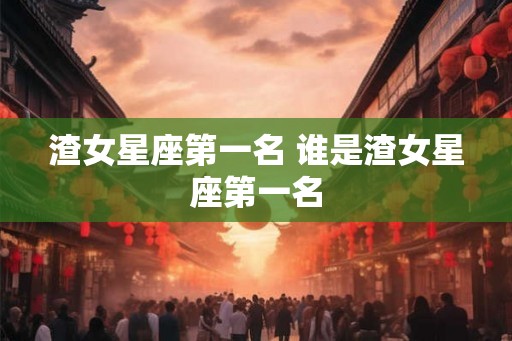 渣女星座第一名 谁是渣女星座第一名