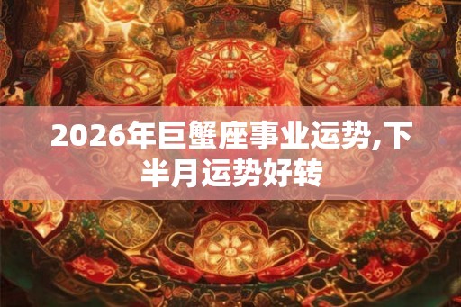 2026年巨蟹座事业运势,下半月运势好转