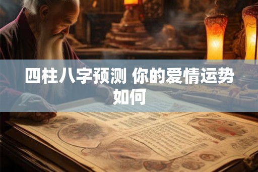 四柱八字预测 你的爱情运势如何