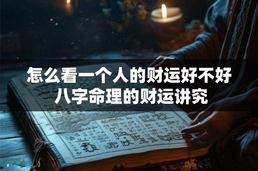 怎么看一个人的财运好不好 八字命理的财运讲究
