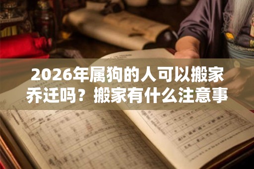 2026年属狗的人可以搬家乔迁吗？搬家有什么注意事项？
