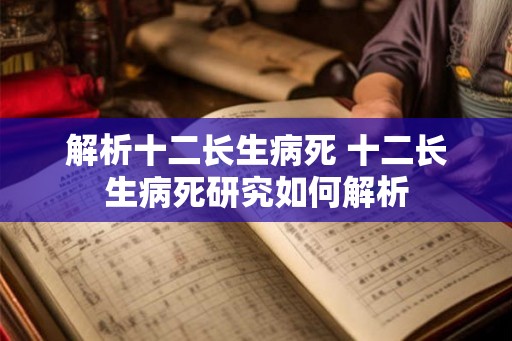解析十二长生病死 十二长生病死研究如何解析