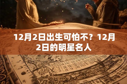 12月2日出生可怕不？12月2日的明星名人