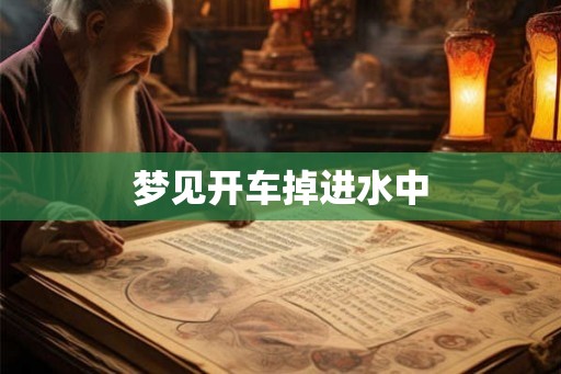 梦见开车掉进水中 梦见开车掉进水中