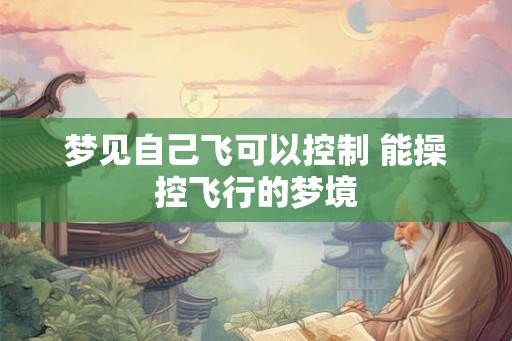 梦见自己飞可以控制 能操控飞行的梦境