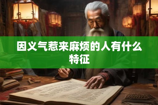 因义气惹来麻烦的人有什么特征