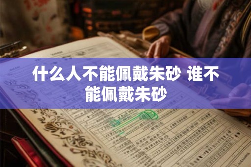 什么人不能佩戴朱砂 谁不能佩戴朱砂