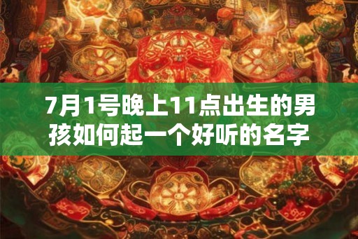 7月1号晚上11点出生的男孩如何起一个好听的名字