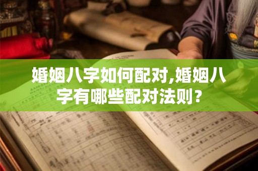 婚姻八字如何配对,婚姻八字有哪些配对法则？