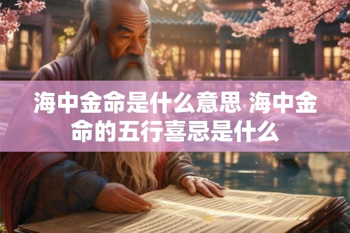 海中金命是什么意思 海中金命的五行喜忌是什么