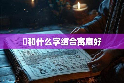 祎和什么字结合寓意好