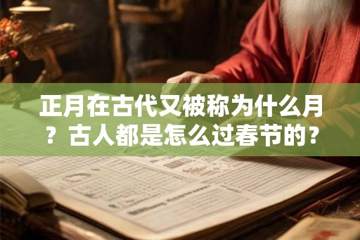 正月在古代又被称为什么月？古人都是怎么过春节的？