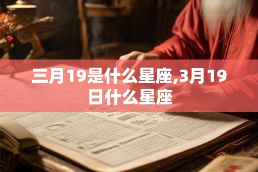 三月19是什么星座,3月19日什么星座 三月19是什么星座,3月19日什么星座