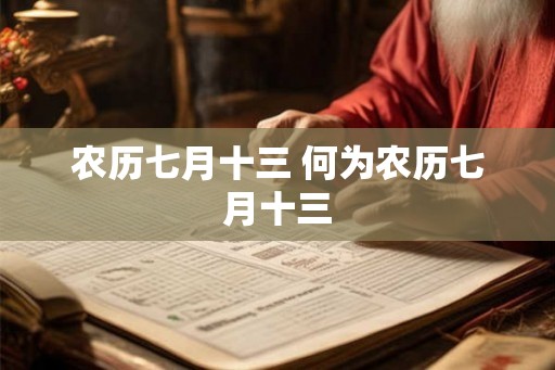 农历七月十三 何为农历七月十三 农历七月十三 何为农历七月十三