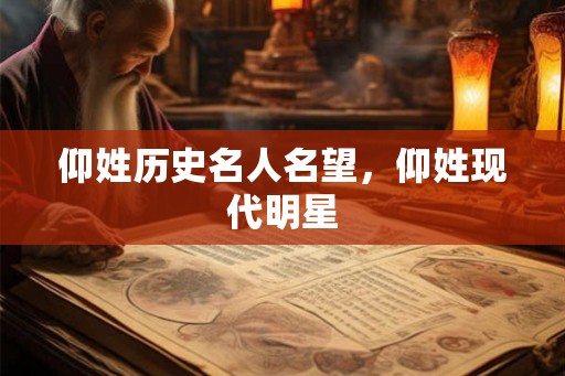 仰姓历史名人名望，仰姓现代明星