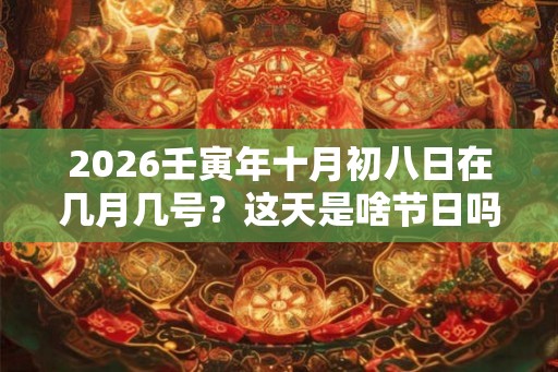 2026壬寅年十月初八日在几月几号？这天是啥节日吗