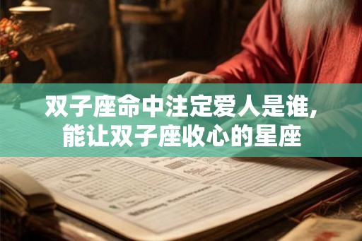 双子座命中注定爱人是谁,能让双子座收心的星座