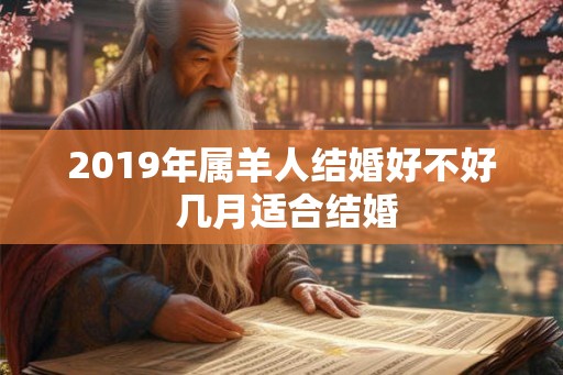 2019年属羊人结婚好不好 几月适合结婚