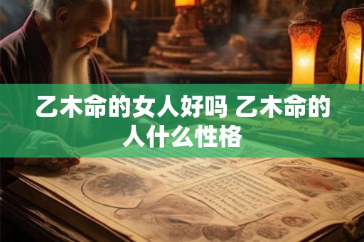 乙木命的女人好吗 乙木命的人什么性格