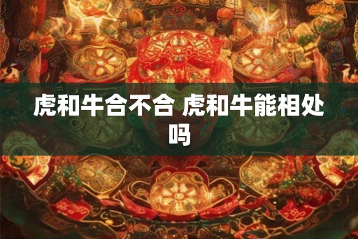 虎和牛合不合 虎和牛能相处吗