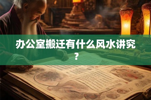 办公室搬迁有什么风水讲究？