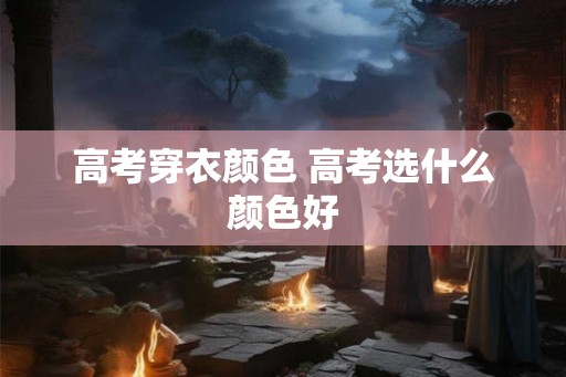 高考穿衣颜色 高考选什么颜色好