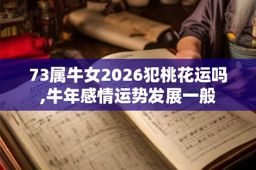 73属牛女2026犯桃花运吗,牛年感情运势发展一般