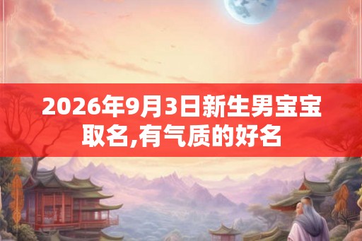 2026年9月3日新生男宝宝取名,有气质的好名