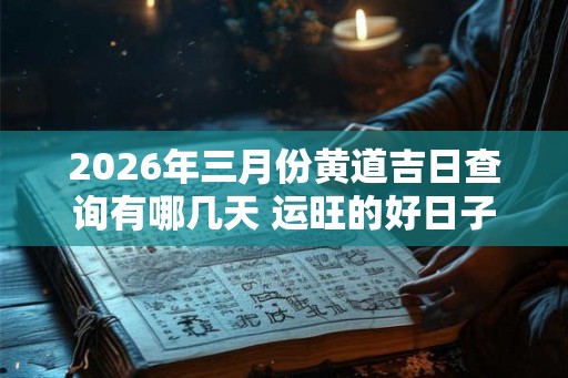 2026年三月份黄道吉日查询有哪几天 运旺的好日子