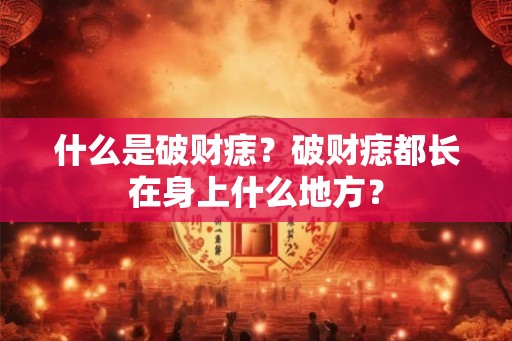 什么是破财痣？破财痣都长在身上什么地方？