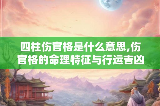 四柱伤官格是什么意思,伤官格的命理特征与行运吉凶