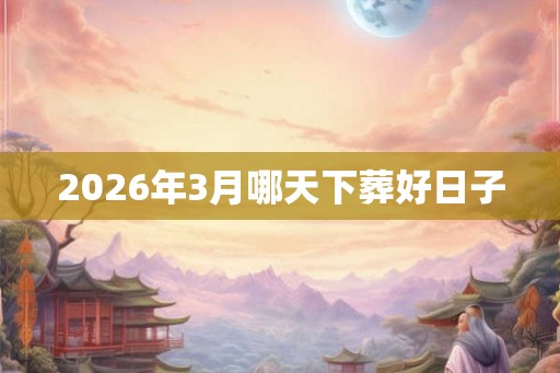 2026年3月哪天下葬好日子