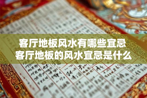 客厅地板风水有哪些宜忌 客厅地板的风水宜忌是什么 客厅地板风水有哪些宜忌 客厅地板的风水宜忌是什么
