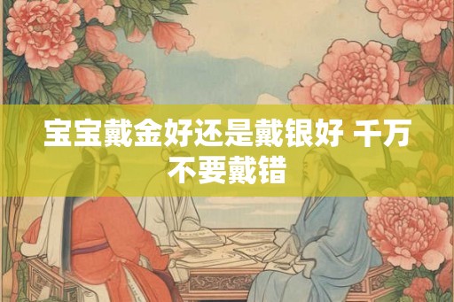 宝宝戴金好还是戴银好 千万不要戴错