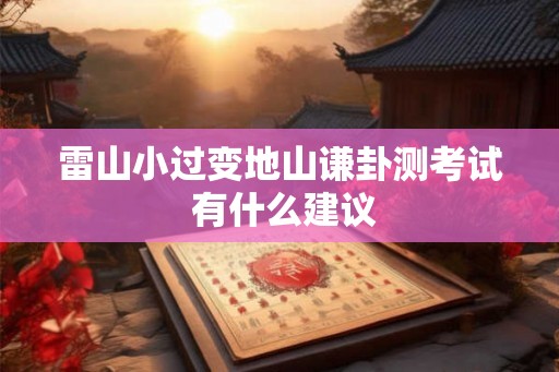 雷山小过变地山谦卦测考试 有什么建议