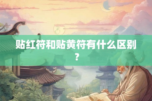 贴红符和贴黄符有什么区别？