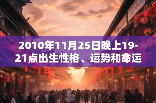2010年11月25日晚上19-21点出生性格、运势和命运