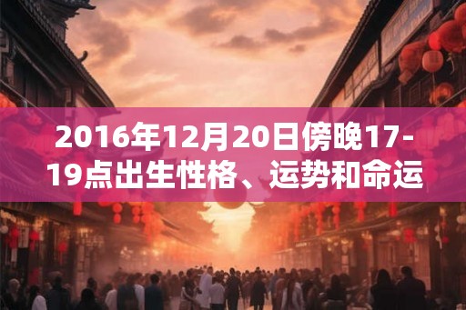 2016年12月20日傍晚17-19点出生性格、运势和命运
