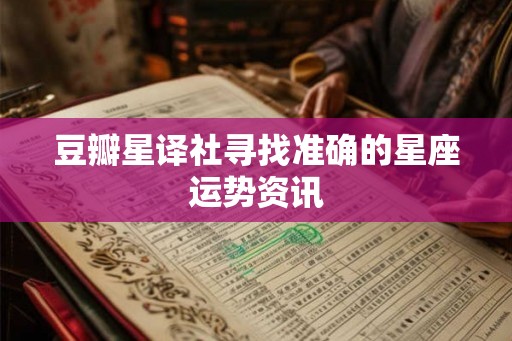 豆瓣星译社寻找准确的星座运势资讯 豆瓣星译社寻找准确的星座运势资讯