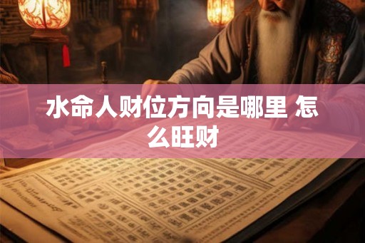 水命人财位方向是哪里 怎么旺财