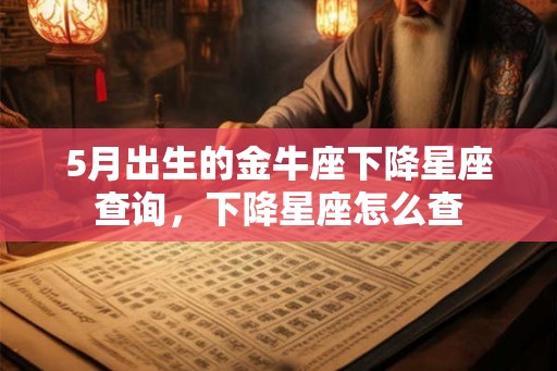 5月出生的金牛座下降星座查询，下降星座怎么查