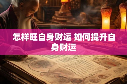 怎样旺自身财运 如何提升自身财运