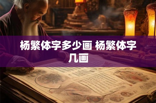 杨繁体字多少画 杨繁体字几画 杨繁体字多少画 杨繁体字几画