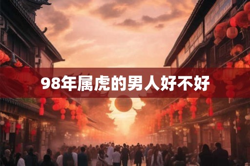 98年属虎的男人好不好