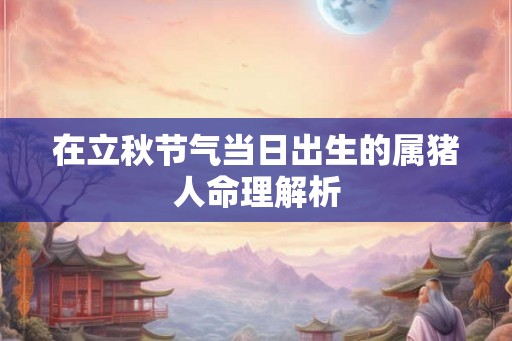 在立秋节气当日出生的属猪人命理解析