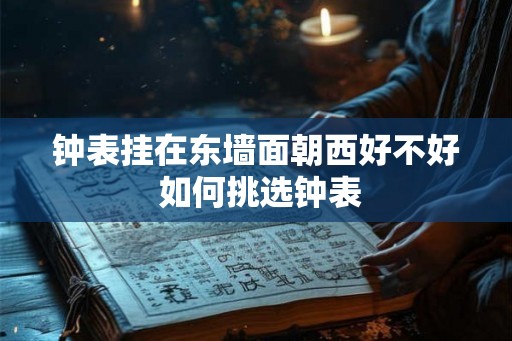 钟表挂在东墙面朝西好不好 如何挑选钟表 钟表挂在东墙面朝西好不好 如何挑选钟表