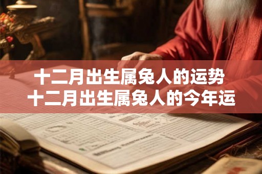 十二月出生属兔人的运势 十二月出生属兔人的今年运势如何